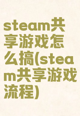 steam共享游戏怎么搞(steam共享游戏流程)