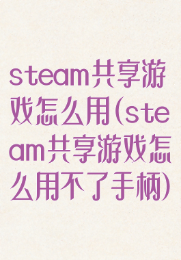 steam共享游戏怎么用(steam共享游戏怎么用不了手柄)