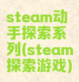 steam动手探索系列(steam探索游戏)