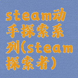 steam动手探索系列(steam探索者)