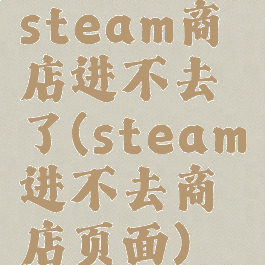 steam商店进不去了(steam进不去商店页面)