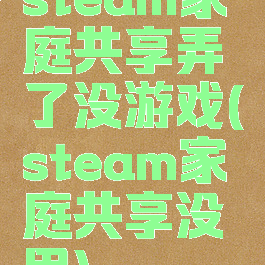steam家庭共享弄了没游戏(steam家庭共享没用)