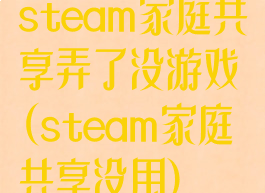 steam家庭共享弄了没游戏(steam家庭共享没用)