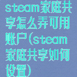steam家庭共享怎么弄可用账户(steam家庭共享如何设置)