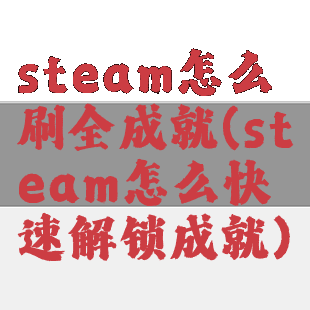 steam怎么刷全成就(steam怎么快速解锁成就)