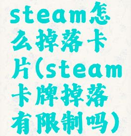 steam怎么掉落卡片(steam卡牌掉落有限制吗)