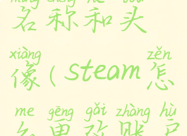 steam怎么更改账户名称和头像(steam怎么更改账户名称和头像信息)