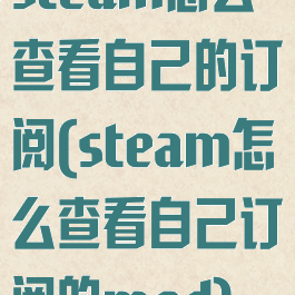 steam怎么查看自己的订阅(steam怎么查看自己订阅的mod)
