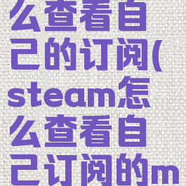 steam怎么查看自己的订阅(steam怎么查看自己订阅的mod)