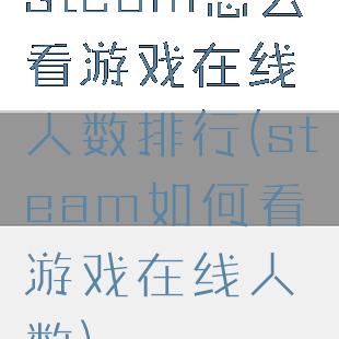 steam怎么看游戏在线人数排行(steam如何看游戏在线人数)