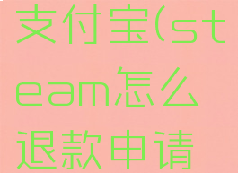 steam怎么退款到支付宝(steam怎么退款申请退款到支付宝)