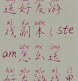 steam怎么送好友游戏副本(steam怎么送好友游戏里面的东西)