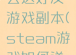 steam怎么送好友游戏副本(steam游戏如何送好友)