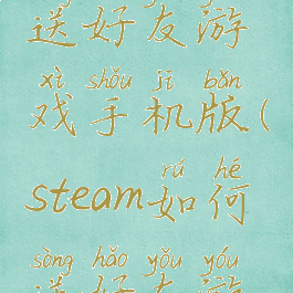 steam怎么送好友游戏手机版(steam如何送好友游戏)