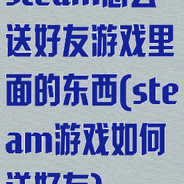 steam怎么送好友游戏里面的东西(steam游戏如何送好友)