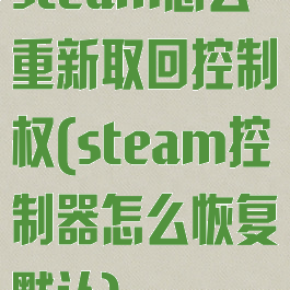 steam怎么重新取回控制权(steam控制器怎么恢复默认)