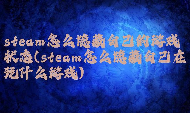 steam怎么隐藏自己的游戏状态(steam怎么隐藏自己在玩什么游戏)
