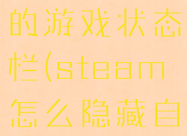 steam怎么隐藏自己的游戏状态栏(steam怎么隐藏自己的游戏状态栏图标)