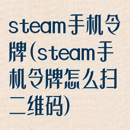 steam手机令牌(steam手机令牌怎么扫二维码)