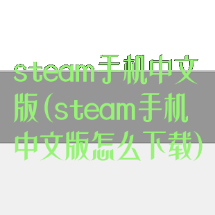 steam手机中文版(steam手机中文版怎么下载)
