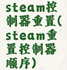 steam控制器重置(steam重置控制器顺序)