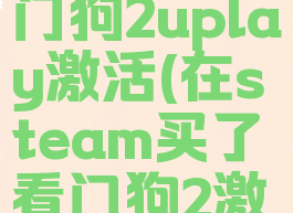 steam看门狗2uplay激活(在steam买了看门狗2激活)