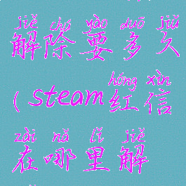 steam红信解除要多久(steam红信在哪里解锁)