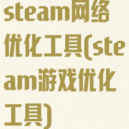 steam网络优化工具(steam游戏优化工具)