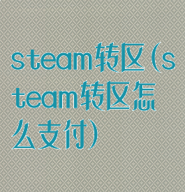 steam转区(steam转区怎么支付)