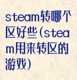 steam转哪个区好些(steam用来转区的游戏)