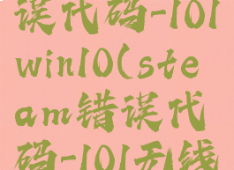 steam错误代码-101win10(steam错误代码-101无线网)