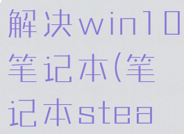 steam错误代码101解决win10笔记本(笔记本steam错误代码-101)