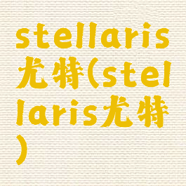 stellaris尤特(stellaris尤特)