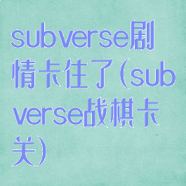 subverse剧情卡住了(subverse战棋卡关)