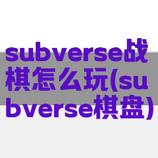 subverse战棋怎么玩(subverse棋盘)