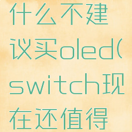 switch为什么不建议买oled(switch现在还值得买吗)