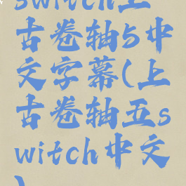 switch上古卷轴5中文字幕(上古卷轴五switch中文)