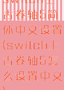 switch上古卷轴5简体中文设置(switch上古卷轴5怎么设置中文)