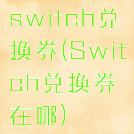 switch兑换券(Switch兑换券在哪)