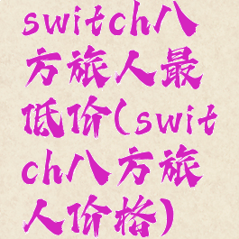 switch八方旅人最低价(switch八方旅人价格)