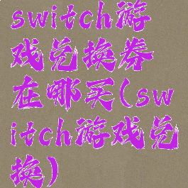 switch游戏兑换券在哪买(switch游戏兑换)