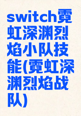switch霓虹深渊烈焰小队技能(霓虹深渊烈焰战队)