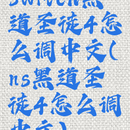 switch黑道圣徒4怎么调中文(ns黑道圣徒4怎么调中文)