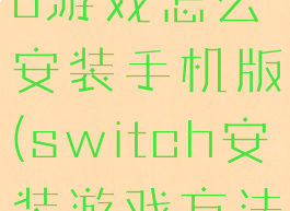 switch520游戏怎么安装手机版(switch安装游戏方法)