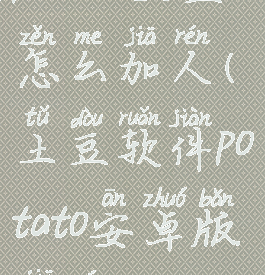 potato土豆怎么加人(土豆软件potato安卓版加群)