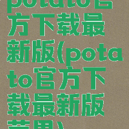 potato官方下载最新版(potato官方下载最新版苹果)