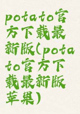 potato官方下载最新版(potato官方下载最新版苹果)