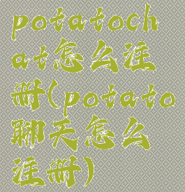 potatochat怎么注册(potato聊天怎么注册)