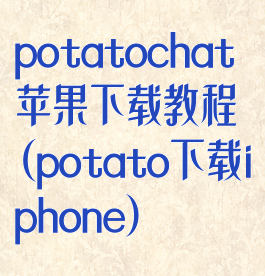 potatochat苹果下载教程(potato下载iphone)
