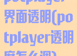 potplayer界面透明(potplayer透明度怎么调)